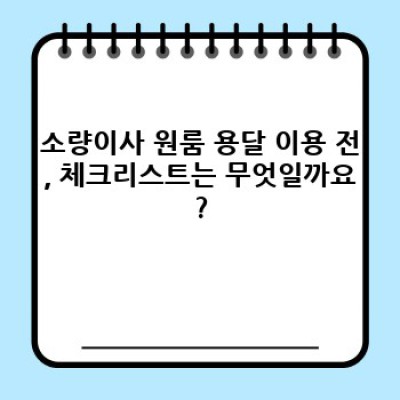 소량이사 원룸 이사, 용달 이용 전 꼭 확인하세요! 필요 준비물 & 과정 완벽 가이드