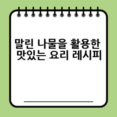 말린 나물, 어떻게 활용하면 더 맛있을까요? 건강까지 챙기는 활용법 대공개!