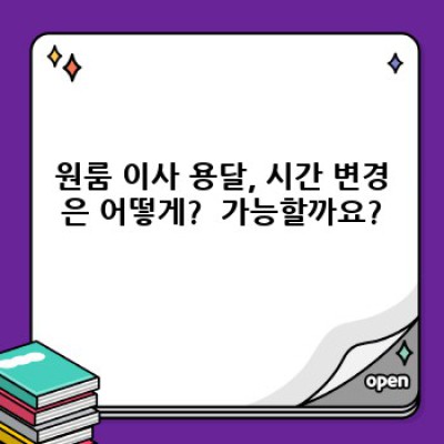 원룸 이사 용달 시간 변경? 걱정 마세요! 스마트하게 조정하는 방법