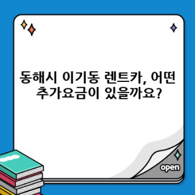 강원도 동해시 이기동 렌트카 추가요금 완벽 가이드: 꼼꼼하게 따져보고 현명하게 선택하세요!