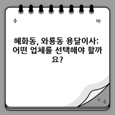 서울 종로구 혜화동, 와룡동 용달이사 후기: 가성비 좋은 업체 선택 완벽 가이드