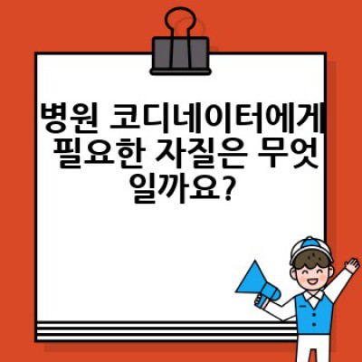 병원 코디네이터는 어떤 일을 하고, 어떻게 되는 걸까요? 궁금증 완벽 해결!