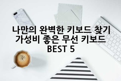 나만의 완벽한 키보드 찾기: 가성비 좋은 무선 키보드 BEST 5