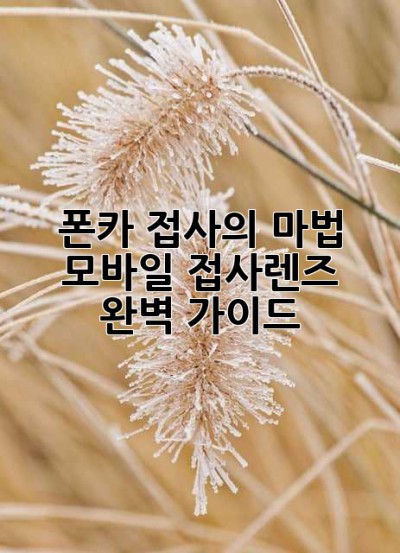 폰카 접사의 마법: 모바일 접사렌즈 완벽 가이드