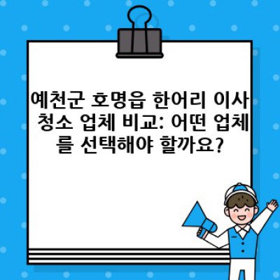 경상북도 예천군 호명읍 한어리 이사 청소: 완벽한 이사를 위한 필수 정보와 업체 선택 가이드