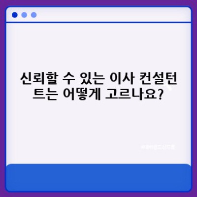 이사 전문가의 도움이 필요하세요? 믿을 수 있는 이사 컨설턴트 선택 가이드