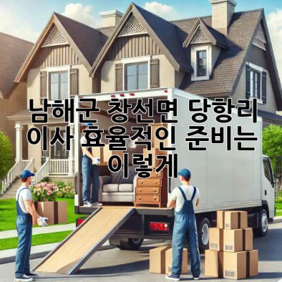남해군 창선면 당항리 이사, 효율적인 준비는 이렇게!