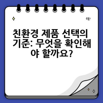친환경 제품은 어떻게 선택하고, 어디서 구매할까요? 똑똑한 소비를 위한 친환경 제품 추천 가이드