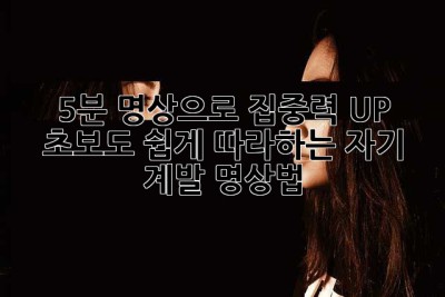 5분 명상으로 집중력 UP! 초보도 쉽게 따라하는 자기 계발 명상법