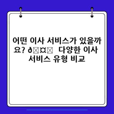 이사 서비스 후기 총정리: 나에게 딱 맞는 이사 업체 고르는 방법