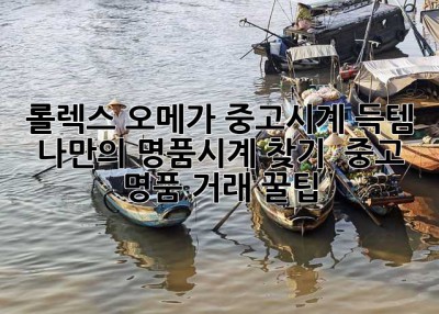 롤렉스, 오메가 중고시계 득템! 나만의 명품시계 찾기 ✨ 중고 명품 거래 꿀팁