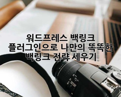 워드프레스 백링크 플러그인으로 나만의 똑똑한 백링크 전략 세우기!