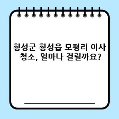 강원도 횡성군 횡성읍 모평리 이사 청소: 시간, 비용, 업체 선택 완벽 가이드