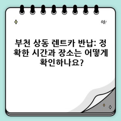 부천 상동 렌트카 반납: 시간 & 장소 완벽 가이드