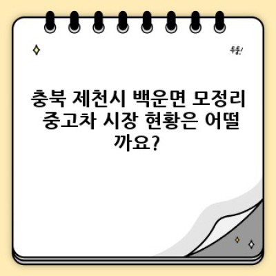 충북 제천시 백운면 모정리 중고차 시세 분석: 내 차 가격은 얼마?  어떤 차를 사야 할까?