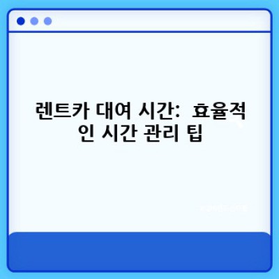 렌트카 대여 시간 완벽 가이드: 예약부터 반납까지 시간 관리 팁!