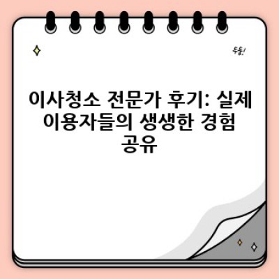 이사청소 전문가 후기: 꼼꼼한 업체 선택을 위한 완벽 가이드