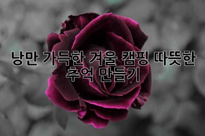 낭만 가득한 겨울 캠핑: 따뜻한 추억 만들기 ✨