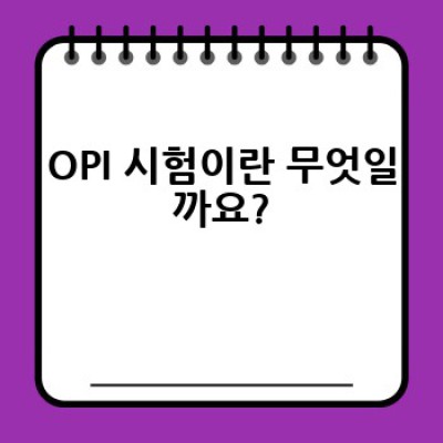 OPI 시험, 어떻게 준비하고 어떤 점을 주의해야 할까요?