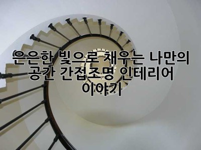 은은한 빛으로 채우는 나만의 공간: 간접조명 인테리어 이야기