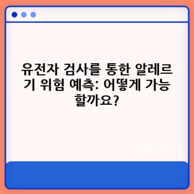 유전자 검사로 알레르기 예측 및 관리: 나에게 맞는 알레르기 예방 전략 찾기