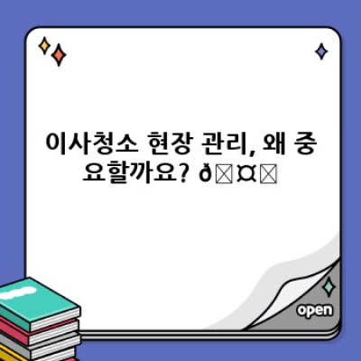 이사청소 현장 관리 완벽 가이드: 문제 해결 전략과 효율적인 운영 방안