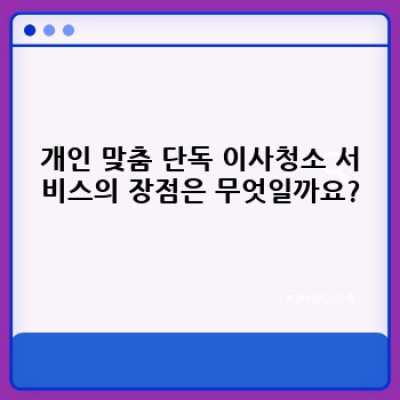 이사 청소 꿀팁: 나에게 딱 맞는 단독 청소 서비스 선택 방법
