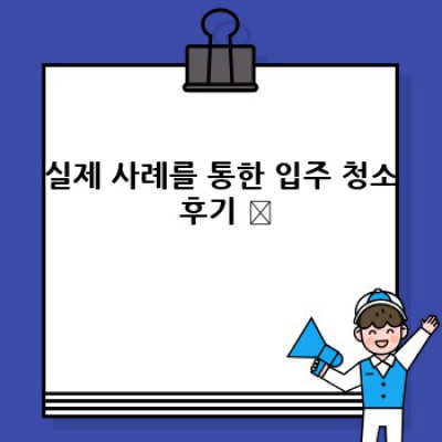 새집증후군 걱정 끝! 완벽 입주 청소 & 정리 가이드: 실제 사례와 효율적인 방법