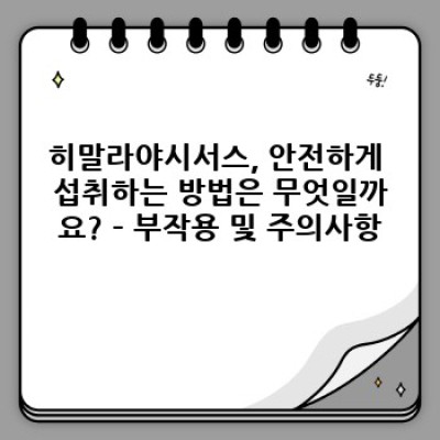 히말라야시서스: 효능, 부작용, 복용법 완벽 가이드 – 궁금증 해소와 건강 관리를 위한 모든 것