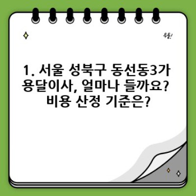 서울 성북구 동선동3가 용달이사 완벽 가이드: 비용, 업체 선택, 꿀팁까지!