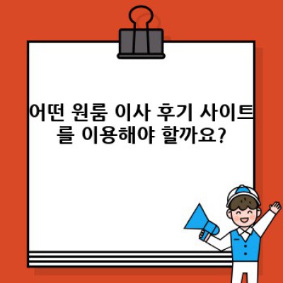 원룸 이사 후기 확인: 소량 이사, 최고의 업체 선택을 위한 가이드