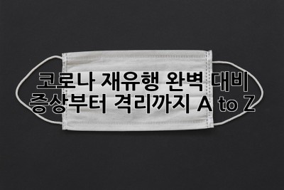 🚨 코로나 재유행 완벽 대비! 증상부터 격리까지 A to Z 🚨
