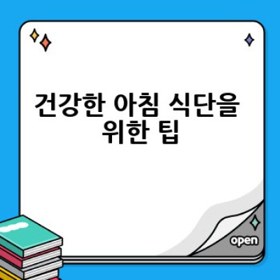 건강한 아침 식단, 어떻게 챙겨 먹어야 할까요?  건강하게 하루를 시작하는 방법