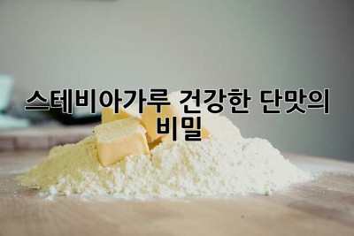 스테비아가루: 건강한 단맛의 비밀