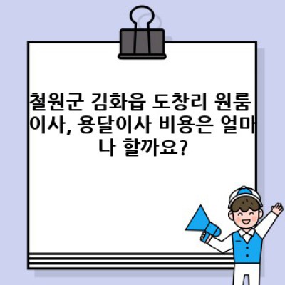 강원도 철원군 김화읍 도창리 원룸 이사 용달 비용 비교 완벽 가이드