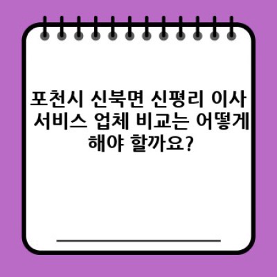 경기도 포천시 신북면 신평리 이사 비용 완벽 가이드: 이사서비스 선택부터 비용 절감까지!