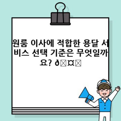 원룸 이사, 걱정 마세요! 이사 서비스 용달 추천 및 비용 분석 가이드