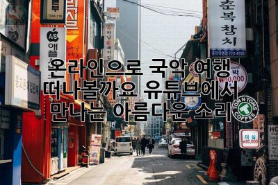 🎧 온라인으로 국악 여행 떠나볼까요? 유튜브에서 만나는 아름다운 소리!