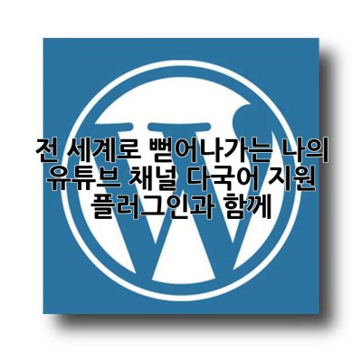 전 세계로 뻗어나가는 나의 유튜브 채널, 다국어 지원 플러그인과 함께!