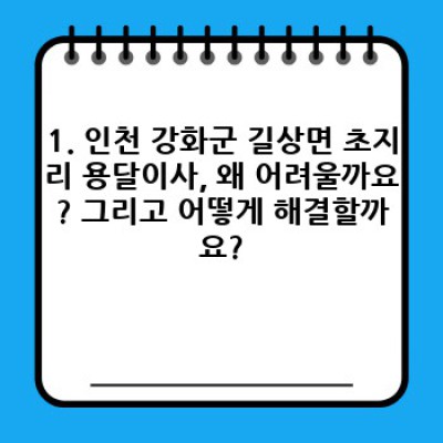 인천 강화군 길상면 초지리 용달이사 후기:  내 물건, 안전하게 이사할 수 있을까요?  합리적인 가격과 안전한 이삿짐 운송을 위한 완벽 가이드