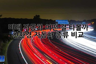 미래 자동차, 어떤 걸 타볼까? 친환경 자동차 종류 비교
