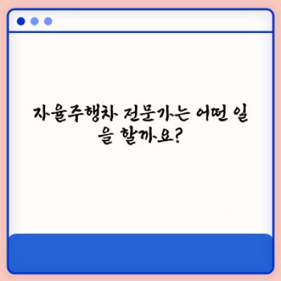자율주행차전문가 요약정보 우선 확인: 미래 자동차 산업의 핵심 인재