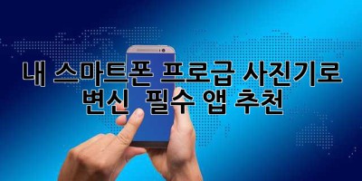 내 스마트폰, 프로급 사진기로 변신! ✨ 필수 앱 추천