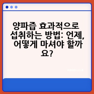 양파즙, 어떻게 먹어야 효과를 제대로 볼 수 있을까요?