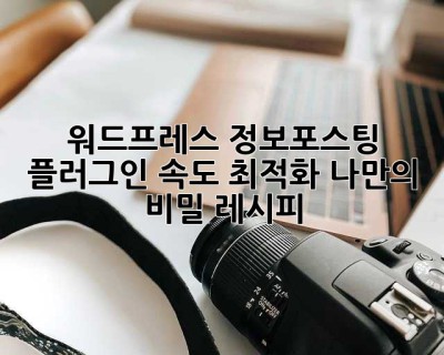 워드프레스 정보포스팅 플러그인 속도 최적화: 나만의 비밀 레시피 ✨