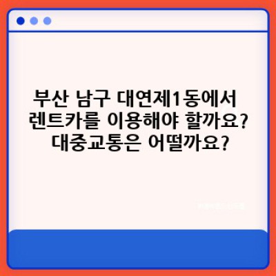 부산 남구 대연제1동에서 렌트카 vs 대중교통: 어떤 선택이 현명할까요?