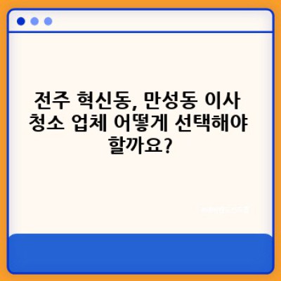 전주 혁신동, 만성동 이사 청소 완벽 가이드: 믿을 수 있는 업체 선택부터 비용 절감 팁까지!