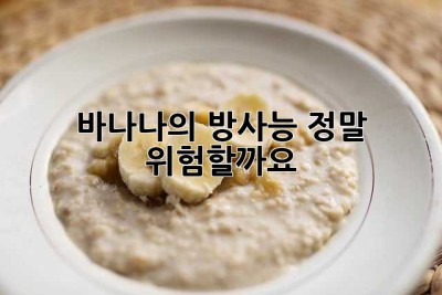 바나나의 방사능, 정말 위험할까요?