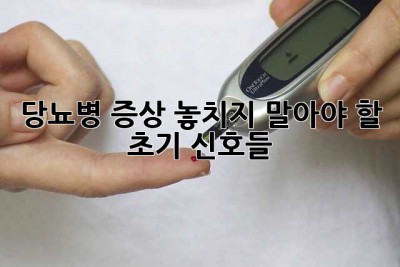 당뇨병 증상: 놓치지 말아야 할 초기 신호들