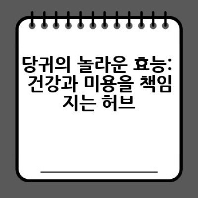 당귀, 어떻게 활용하면 좋을까요? 효능과 다양한 레시피까지 완벽 정복!